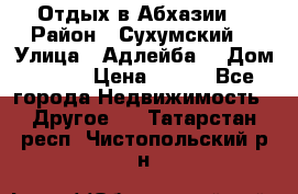 Отдых в Абхазии  › Район ­ Сухумский  › Улица ­ Адлейба  › Дом ­ 298 › Цена ­ 500 - Все города Недвижимость » Другое   . Татарстан респ.,Чистопольский р-н